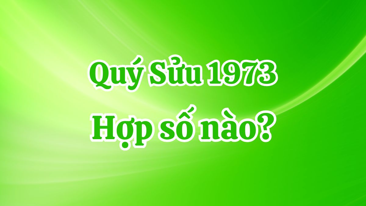 Tuổi Quý Sửu 1973 hợp với số nào để vận khí thăng tiến?